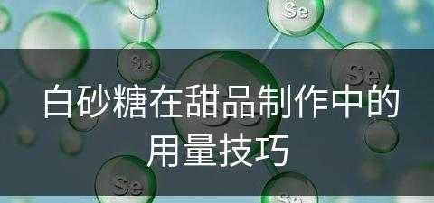 白砂糖在甜品制作中的用量技巧